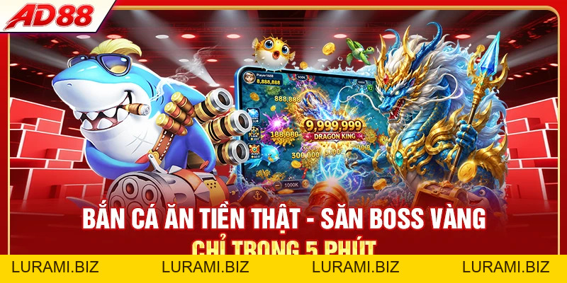 Bắn Cá Ăn Tiền Thật - Săn Boss Vàng Chỉ Trong 5 Phút - LURAMI.BIZ