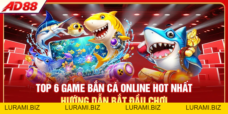 Top 6 Game Bắn Cá Online Hot Nhất 2026 Chơi Là Ghiền - LURAMI.BIZ