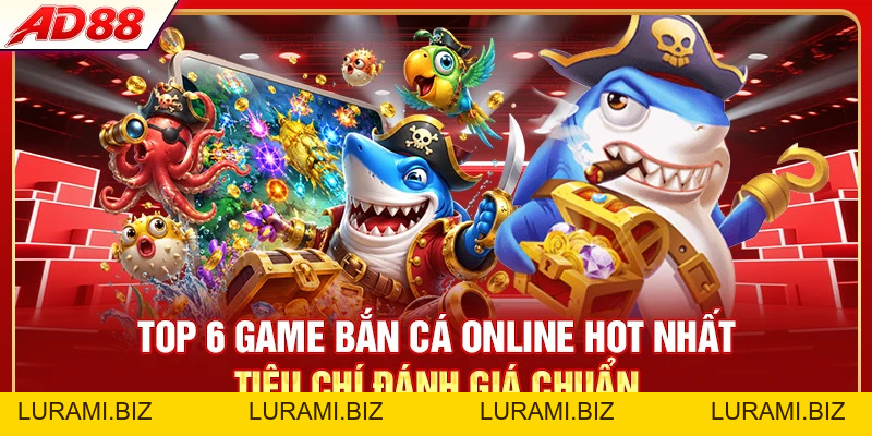 Top 6 Game Bắn Cá Online Hot Nhất 2026 Chơi Là Ghiền - LURAMI.BIZ