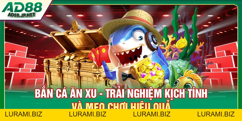 Bắn Cá Ăn Xu - Trải Nghiệm Kịch Tính Và Mẹo Chơi Hiệu Quả - LURAMI.BIZ